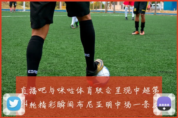 直播吧与咪咕体育联合呈现中超第24轮精彩瞬间布尼亚明中场一条龙进球回顾
