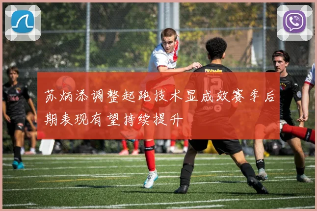 苏炳添调整起跑技术显成效赛季后期表现有望持续提升