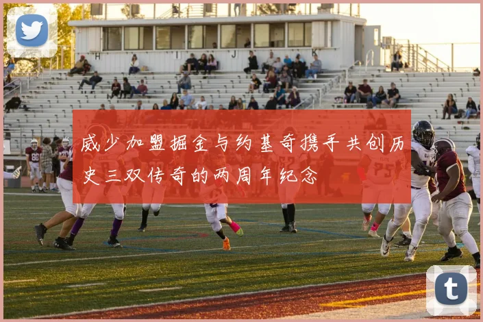 威少加盟掘金与约基奇携手共创历史三双传奇的两周年纪念